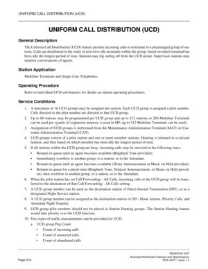 Page 339UNIFORM CALL DISTRIBUTION (UCD)
NEAX2000 IVS2
   Business/Hotel/Data Features and SpecificationsPage 316 NDA-24271, Issue 1.0
UNIFORM CALL DISTRIBUTION (UCD)
General Description
The Uniform Call Distribution (UCD) feature permits incoming calls to terminate to a prearranged group of sta-
tions. Calls are distributed in the order of arrival to idle terminals within the group, based on which terminal has
been idle the longest period of time. Stations may log on/log off from the UCD group. Supervisor...