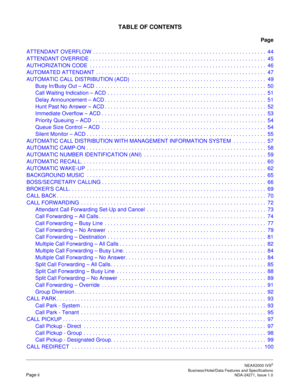 Page 9NEAX2000 IVS2
   Business/Hotel/Data Features and SpecificationsPage ii NDA-24271, Issue 1.0
TABLE OF CONTENTS
Page
ATTENDANT OVERFLOW . . . . . . . . . . . . . . . . . . . . . . . . . . . . . . . . . . . . . . . . . . . . . . . . . . . . . . . . . .  44
ATTENDANT OVERRIDE . . . . . . . . . . . . . . . . . . . . . . . . . . . . . . . . . . . . . . . . . . . . . . . . . . . . . . . . . . .  45
AUTHORIZATION CODE  . . . . . . . . . . . . . . . . . . . . . . . . . . . . . . . . . . . . . . . . . . . . . . ....