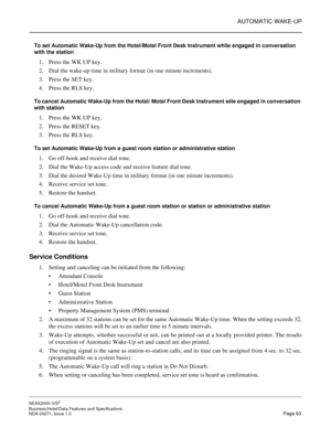 Page 86AUTOMATIC WAKE-UP
NEAX2000 IVS2
Business/Hotel/Data Features and Specifications  
NDA-24271, Issue 1.0  Page 63
To set Automatic Wake-Up from the Hotel/Motel Front Desk Instrument while engaged in conversation 
with the station
1. Press the WK UP key.
2. Dial the wake-up time in military format (in one minute increments).
3. Press the SET key.
4. Press the RLS key.
To cancel Automatic Wake-Up from the Hotel/ Motel Front Desk Instrument wile engaged in conversation 
with station
1. Press the WK UP key.
2....