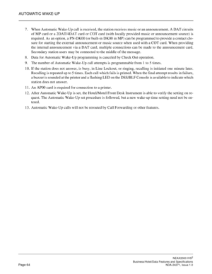 Page 87AUTOMATIC WAKE-UP
NEAX2000 IVS2
   Business/Hotel/Data Features and SpecificationsPage 64 NDA-24271, Issue 1.0
7. When Automatic Wake-Up call is received, the station receives music or an announcement. A DAT circuits
of MP card or a 2DAT/4DAT card or COT card (with locally provided music or announcement source) is
required. As an option, a PN-DK00 (or built-in DK00 in MP) can be programmed to provide a contact clo-
sure for starting the external announcement or music source when used with a COT card....