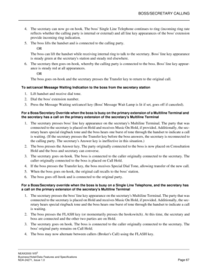 Page 90BOSS/SECRETARY CALLING
NEAX2000 IVS2
Business/Hotel/Data Features and Specifications  
NDA-24271, Issue 1.0  Page 67
4. The secretary can now go on hook. The boss Single Line Telephone continues to ring (incoming ring rate
reflects whether the calling party is internal or external) and all line key appearances of the boss extension
provide incoming ring indication.
5. The boss lifts the handset and is connected to the calling party.
OR
The boss can lift the handset while receiving internal ring to talk...