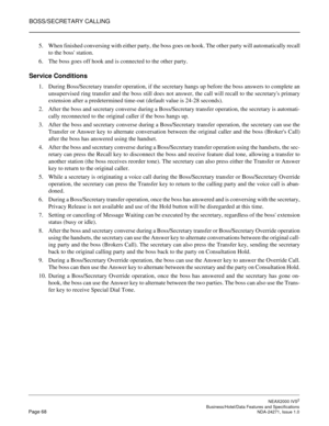 Page 91BOSS/SECRETARY CALLING
NEAX2000 IVS2
   Business/Hotel/Data Features and SpecificationsPage 68 NDA-24271, Issue 1.0
5. When finished conversing with either party, the boss goes on hook. The other party will automatically recall
to the boss station.
6. The boss goes off hook and is connected to the other party.
Service Conditions
1. During Boss/Secretary transfer operation, if the secretary hangs up before the boss answers to complete an
unsupervised ring transfer and the boss still does not answer, the...