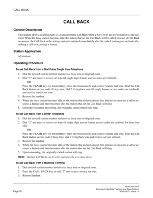 Page 93CALL BACK
NEAX2000 IVS2
   Business/Hotel/Data Features and SpecificationsPage 70 NDA-24271, Issue 1.0
CALL BACK
General Description
This feature allows a calling party to set an automatic Call Back when a busy or no answer condition is encoun-
tered. When the busy station becomes idle, the station that set the Call Back will be called. In case of Call Back
no answer, the Call Back to the setting station is initiated immediately after the called station goes on hook after
making a call or accessing a...