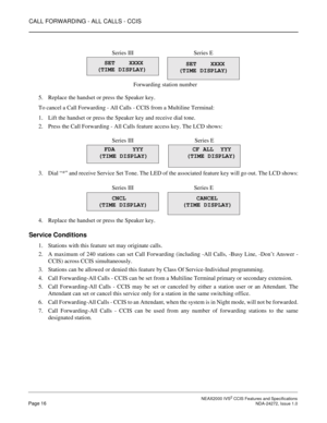 Page 26CALL FORWARDING - ALL CALLS - CCIS
 NEAX2000 IVS2 CCIS Features and SpecificationsPage 16 NDA-24272, Issue 1.0
5. Replace the handset or press the Speaker key.
To cancel a Call Forwarding - All Calls - CCIS from a Multiline Terminal:
1. Lift the handset or press the Speaker key and receive dial tone.
2. Press the Call Forwarding - All Calls feature access key. The LCD shows:
3. Dial “*” and receive Service Set Tone. The LED of the associated feature key will go out. The LCD shows:
4. Replace the handset...