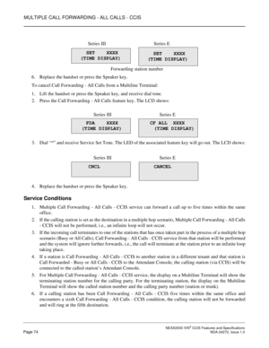 Page 84MULTIPLE CALL FORWARDING - ALL CALLS - CCIS
 NEAX2000 IVS2 CCIS Features and SpecificationsPage 74 NDA-24272, Issue 1.0
6. Replace the handset or press the Speaker key.
To cancel Call Forwarding - All Calls from a Multiline Terminal:
1. Lift the handset or press the Speaker key, and receive dial tone.
2. Press the Call Forwarding - All Calls feature key. The LCD shows:
3. Dial “*” and receive Service Set Tone. The LED of the associated feature key will go out. The LCD shows:
4. Replace the handset or...