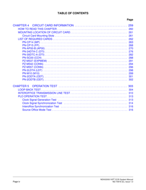 Page 11 NEAX2000 IVS2 CCIS System ManualPage iv  ND-70918 (E), Issue 1.0
TABLE OF CONTENTS
Page
CHAPTER 4 CIRCUIT CARD INFORMATION  . . . . . . . . . . . . . . . . . . . . . . . . . . . . . . . . .   259
HOW TO READ THIS CHAPTER . . . . . . . . . . . . . . . . . . . . . . . . . . . . . . . . . . . . . . . . . . . . . . . .   260
MOUNTING LOCATION OF CIRCUIT CARD . . . . . . . . . . . . . . . . . . . . . . . . . . . . . . . . . . . . . . .   261
Circuit Card Mounting Slots  . . . . . . . . . . . . . . . . . . ....