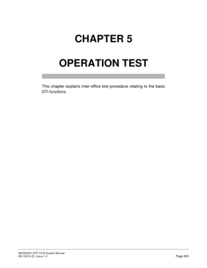 Page 316NEAX2000 IVS2 CCIS System Manual    
ND-70918 (E), Issue 1.0   Page 303
CHAPTER 5
OPERATION TEST
This chapter explains inter-office test procedure relating to the basic
DTI functions. 