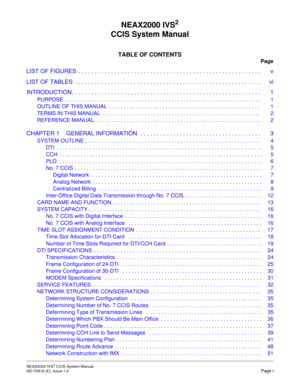 Page 8NEAX2000 IVS2 CCIS System Manual    
ND-70918 (E), Issue 1.0   Page i
NEAX2000 IVS2
CCIS System Manual
TABLE OF CONTENTS
Page
LIST OF FIGURES  . . . . . . . . . . . . . . . . . . . . . . . . . . . . . . . . . . . . . . . . . . . . . . . . . . . . . . . . v
LIST OF TABLES  . . . . . . . . . . . . . . . . . . . . . . . . . . . . . . . . . . . . . . . . . . . . . . . . . . . . . . . . . vi
INTRODUCTION . . . . . . . . . . . . . . . . . . . . . . . . . . . . . . . . . . . . . . . . . . . . . . . . . . . . ....