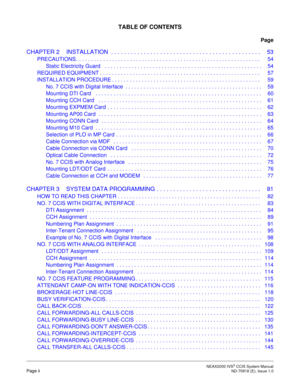 Page 9 NEAX2000 IVS2 CCIS System ManualPage ii  ND-70918 (E), Issue 1.0
TABLE OF CONTENTS
Page
CHAPTER 2 INSTALLATION  . . . . . . . . . . . . . . . . . . . . . . . . . . . . . . . . . . . . . . . . . . . . . .   53
PRECAUTIONS . . . . . . . . . . . . . . . . . . . . . . . . . . . . . . . . . . . . . . . . . . . . . . . . . . . . . . . . . . . . . .   54
Static Electricity Guard   . . . . . . . . . . . . . . . . . . . . . . . . . . . . . . . . . . . . . . . . . . . . . . . . . . . . .  54
REQUIRED EQUIPMENT ....