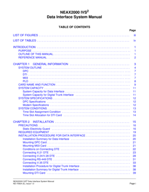 Page 5NEAX2000 IVS2 Data Interface System Manual    
ND-70924 (E), Issue 1.0   Page i
NEAX2000 IVS2
Data Interface System Manual
TABLE OF CONTENTS
Page
LIST OF FIGURES  . . . . . . . . . . . . . . . . . . . . . . . . . . . . . . . . . . . . . . . . . . . . . . . . . . . . . . . . iii
LIST OF TABLES  . . . . . . . . . . . . . . . . . . . . . . . . . . . . . . . . . . . . . . . . . . . . . . . . . . . . . . . . . iv
INTRODUCTION   . . . . . . . . . . . . . . . . . . . . . . . . . . . . . . . . . . . . . . . . ....