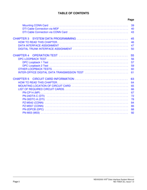 Page 6 NEAX2000 IVS2 Data Interface System ManualPage ii  ND-70924 (E), Issue 1.0
TABLE OF CONTENTS
Page
Mounting CONN Card   . . . . . . . . . . . . . . . . . . . . . . . . . . . . . . . . . . . . . . . . . . . . . . . . . . . . . . 39
DTI Cable Connection via MDF  . . . . . . . . . . . . . . . . . . . . . . . . . . . . . . . . . . . . . . . . . . . . . . .  40
DTI Cable Connection via CONN Card  . . . . . . . . . . . . . . . . . . . . . . . . . . . . . . . . . . . . . . . . .  43
CHAPTER 3 SYSTEM DATA...