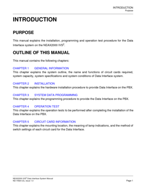 Page 9INTRODUCTION
Purpose
NEAX2000 IVS2 Data Interface System Manual   ND-70924 (E), Issue 1.0  Page 1
INTRODUCTION
PURPOSE
This manual explains the installation, programming and operation test procedure for the Data
Interface system on the NEAX2000 IVS
2.
OUTLINE OF THIS MANUAL
This manual contains the following chapters:
CHAPTER 1 GENERAL INFORMATION
This chapter explains the system outline, the name and functions of circuit cards required,
system capacity, system specifications and system conditions of...