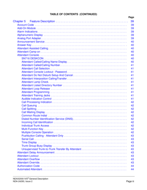 Page 5NEAX2000 IVS2 General Description
NDA-24293, Issue 2
Page iii
TABLE OF CONTENTS  (CONTINUED)
Pag e
Chapter 5 Feature Description  . . . . . . . . . . . . . . . . . . . . . . . . . . . . . . . . . . . . . . . . . . . . . 39
Account Code  . . . . . . . . . . . . . . . . . . . . . . . . . . . . . . . . . . . . . . . . . . . . . . . . . . . . . . . . . . . . . . .  39
Add-On Module  . . . . . . . . . . . . . . . . . . . . . . . . . . . . . . . . . . . . . . . . . . . . . . . . . . . . . . . . . . . . . ....