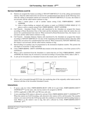 Page 170NEAX2400 IPX Feature Programming Manual
NDA-24297, Issue 1Page 127
Call Forwarding - Don’tAnswer-DtermC-3D
Service Conditions (cont’d)
12. Stations are assigned this feature according to TENANT SERVICE [T-12] of the calling and destination
stations, when the called station does not answer for a predetermined time interval. In the following cases,
when the calling or destination stations are restricted by TENANT SERVICE [T-12] class, this feature is
not activated, and the called station continues to...