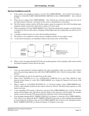 Page 174NEAX2400 IPX Feature Programming Manual
NDA-24297, Issue 1Page 131
Call Forwarding - All Calls C-5
Service Conditions (cont’d)
8. If the stations own telephone number is set for CALL FORWARDING - ALL CALLS, this feature is
changed to CALLING PARTY RECOGNITION SERVICE (CALL FORWARDING - ALL CALLS)
[C-103].
9. When the user setting CALL FORWARDING - ALL CALLS goes off-hook, special dial tone can be
provided instead of dial tone. (Activation of this service is determined by system data.)
10. The OAI monitor...