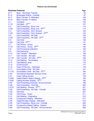 Page 19NEAX2400 IPX Feature Programming ManualPage iiNDA-24297, Issue 1
Feature List (Continued)
Business FeaturesPag e
B-11 Boss - Secretary Transfer   . . . . . . . . . . . . . . . . . . . . . . . . . . . . . . . . . . . . . . . . . . 95
B-12 Brokerage Hotline - Outside  . . . . . . . . . . . . . . . . . . . . . . . . . . . . . . . . . . . . . . . . . 97
B-17 Blind Transfer To Attendant  . . . . . . . . . . . . . . . . . . . . . . . . . . . . . . . . . . . . . . . . . 100
B-18 Blind Transfer To Station  . . ....