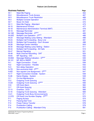 Page 22NEAX2400 IPX Feature Programming Manual
NDA-24297, Issue 1Page v
Feature List (Continued)
Business FeaturesPag e
M-1 Meet-Me Paging  . . . . . . . . . . . . . . . . . . . . . . . . . . . . . . . . . . . . . . . . . . . . . . . . . . 464
M-2 Miscellaneous Trunk Access  . . . . . . . . . . . . . . . . . . . . . . . . . . . . . . . . . . . . . . . . 467
M-3 Miscellaneous Trunk Restriction   . . . . . . . . . . . . . . . . . . . . . . . . . . . . . . . . . . . . . 468
M-4 Multiple Console Operation   . . . ....