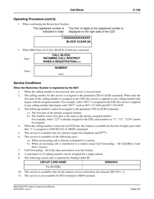 Page 290NEAX2400 IPX Feature Programming Manual
NDA-24297, Issue 1Page 247
Call Block C-150
Operating Procedure (cont’d)
When confirming the Restriction Number:
When HELP Key for CALL BLOCK of Soft key is pressed:
Service Conditions
When the Restriction Number is registered by the MAT
1. When the calling number is not received, this service is not activated.
2. The calling number for this service is assigned to the parameter CID of ACID command. When only the
first part of the calling number is assigned to the...