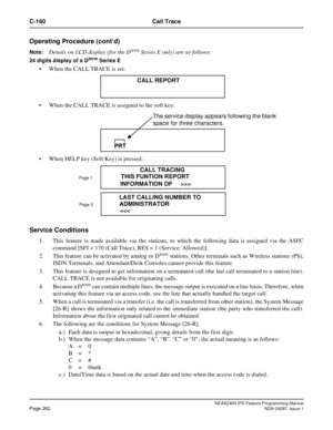 Page 305NEAX2400 IPX Feature Programming ManualPage 262NDA-24297, Issue 1
C-160 Call Trace
Operating Procedure (cont’d)
Note:Details on LCD display (for the DtermSeries E only) are as follows:
24 digits display of a Dterm Series E
When the CALL TRACE is set:
When the CALL TRACE is assigned to the soft key:
When HELP key (Soft Key) is pressed:
Service Conditions
1. This feature is made available via the stations, to which the following data is assigned via the ASFC
command [SFI = 170 (Call Trace), RES = 1...