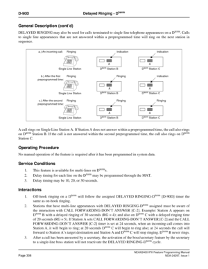 Page 351NEAX2400 IPX Feature Programming ManualPage 308NDA-24297, Issue 1
D-90D Delayed Ringing - Dterm
General Description (cont’d)
DELAYED RINGING may also be used for calls terminated to single-line telephone appearances on a Dterm.Calls
to single line appearances that are not answered within a preprogrammed time will ring on the next station in
sequence.
A call rings on Single Line Station A. If Station A does not answer within a preprogrammed time, the call also rings
on D
termStation B. If the call is not...