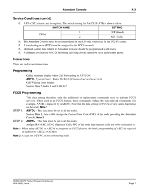 Page 50NEAX2400 IPX Feature Programming Manual
NDA-24297, Issue 1Page 7
Attendant Console A-3
Service Conditions (cont’d)
15. A PA-CS33 circuit card is required. The switch setting for PA-CS33 (ATI) is shown below:
16. The Attendant Console must be accommodated in one LN only when used in the IPX-U system.
17. A terminating node (FPC) must be assigned in the FCCS network.
18. Identical system data related to Attendant Console should be programmed at all nodes.
19. A different destination for C.O. incoming call...