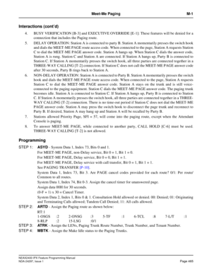 Page 508NEAX2400 IPX Feature Programming Manual
NDA-24297, Issue 1Page 465
Meet-Me Paging M-1
Interactions (cont’d)
4. BUSY VERIFICATION [B-3] and EXECUTIVE OVERRIDE [E-1]: These features will be denied for a
connection that includes the Paging route.
5. DELAY OPERATION: Station A is connected to party B. Station A momentarily presses the switch hook
and dials the MEET-ME PAGE route access code. When connected to the page, Station A requests Station
C to dial the MEET-ME PAGE answer code. Station A hangs up....