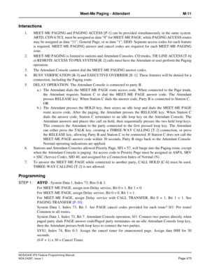 Page 518NEAX2400 IPX Feature Programming Manual
NDA-24297, Issue 1Page 475
Meet-Me Paging - Attendant M-11
Interactions
1. MEET-ME PAGING and PAGING ACCESS [P-1] can be provided simultaneously in the same system.
ARTD, CDN 6:TCL must be assigned as data“8”for MEET-ME PAGE, while PAGING ACCESS routes
maybeassignedasdata“11”, General Page, or as data“1”, DDD. Separate access codes for each feature
is required. MEET-ME PAGING answer and cancel codes are required for each MEET-ME PAGING
zone.
2. MEET-ME PAGING is...