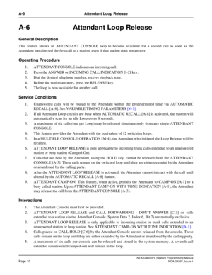 Page 53NEAX2400 IPX Feature Programming ManualPage 10NDA-24297, Issue 1
A-6 Attendant Loop Release
A-6 Attendant Loop Release
General Description
This feature allows an ATTENDANT CONSOLE loop to become available for a second call as soon as the
Attendant has directed the first call to a station, even if that station does not answer.
Operating Procedure
1. ATTENDANT CONSOLE indicates an incoming call.
2. Press the ANSWER or INCOMING CALL INDICATION [I-2] key.
3. Dial the desired telephone number; receive...