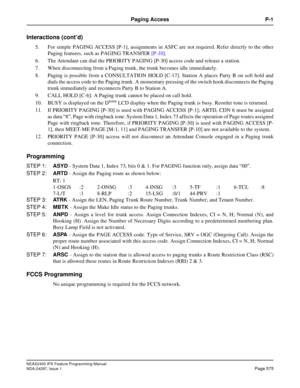 Page 618NEAX2400 IPX Feature Programming Manual
NDA-24297, Issue 1Page 575
Paging Access P-1
Interactions (cont’d)
5. For simple PAGING ACCESS [P-1], assignments in ASFC are not required. Refer directly to the other
Paging features, such as PAGING TRANSFER[P-10].
6. The Attendant can dial the PRIORITY PAGING [P-30] access code and release a station.
7. When disconnecting from a Paging trunk, the trunk becomes idle immediately.
8. Paging is possible from a CONSULTATION HOLD [C-17]. Station A places Party B on...
