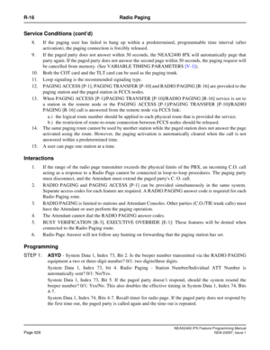 Page 669NEAX2400 IPX Feature Programming ManualPage 626NDA-24297, Issue 1
R-16 Radio Paging
Service Conditions (cont’d)
8. If the paging user has failed to hang up within a predetermined, programmable time interval (after
activation), the paging connection is forcibly released.
9. If the paged party does not answer within 30 seconds, the NEAX2400 IPX will automatically page that
party again. If the paged party does not answer the second page within 30 seconds, the paging request will
be cancelled from memory....