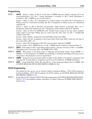 Page 908NEAX2400 IPX Feature Programming Manual
NDA-24297, Issue 1Page 865
Centralized Billing - CCIS C-55
Programming
STEP 1:ASYD- System 1, Index 32, Bit 0: At the time of SMDR processor trouble, outgoing call is not
restricted/restricted = 0/1. Bit 1: Tenant information is recorded (1). Bit 2: Route information is
recorded (1). Bit 7: SMDR services are provided (1).
System 1, Index 33, Bits 3 & 4: Designation of a total of parties to be billed. Bit 5: Designation of
billing system for a transferred incoming...
