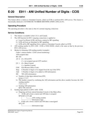 Page 958NEAX2400 IPX Feature Programming Manual
NDA-24297, Issue 1Page 915
E911 - ANI Unified Number of Digits - CCIS E-20
E-20  E911 - ANI Unified Number of Digits - CCIS
General Description
This feature allows a station or Attendant Console, called via CCIS, to perform E911-ANI service. This feature is
functionally identical to AUTOMATIC NUMBER IDENTIFICATION (ANI) [A-87].
Operating Procedure
The operating procedure is the same as that of a normal outgoing connection.
Service Conditions 
1. This feature is...