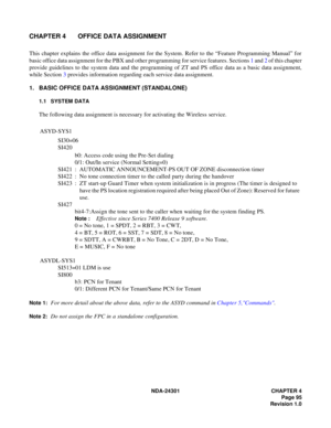 Page 112NDA-24301 CHAPTER 4
Page 95
Revision 1.0
CHAPTER 4 OFFICE DATA ASSIGNMENT
This chapter explains the office data assignment for the System. Refer to the “Feature Programming Manual” for
basic office data assignment for the PBX and other programming for service features. Sections 1 and 2 of this chapter
provide guidelines to the system data and the programming of ZT and PS office data as a basic data assignment,
while Section 3 provides information regarding each service data assignment.
1. BASIC OFFICE...