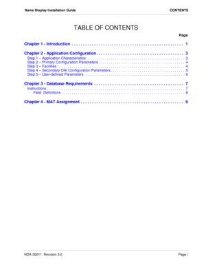 Page 3NDA-30011  Revision 3.0Page i
Name Display Installation Guide CONTENTS
TABLE OF CONTENTS
Page
Chapter 1 - Introduction  . . . . . . . . . . . . . . . . . . . . . . . . . . . . . . . . . . . . . . . . . . . . . . . . . .   1
Chapter 2 - Application Configuration . . . . . . . . . . . . . . . . . . . . . . . . . . . . . . . . . . . . . . .   3
Step 1 – Application Characteristics . . . . . . . . . . . . . . . . . . . . . . . . . . . . . . . . . . . . . . . . . . . . . . . .  3
Step 2 – Primary...