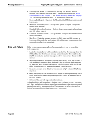 Page 30Page 20NDA-30115  Revision 1.0
Message Descriptions Property Management System - Communication Interface
Recovery Start Report -- After receiving the Nop Test Recover Answer 
message, the PMS must download NEAX database information (see “Room 
Recovery (Model 60)” on page 27 and “Room Recovery (Model 90)” on page 
28). This message notifies the NEAX of the incoming download.
Recovery End Report -- Reports to the NEAX that the PMS database download 
is complete.
Data Link Release Request -- Used by...