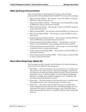 Page 35NDA-30115  Revision 1.0Page 25
Property Management System - Communication Interface Message Descriptions
Wake Up/Group Announcement
These messages allow for the management of wake up calls and group 
announcements. Both the Model 60 and the Model 90 version use these messages.
Wake Up Setting (NEAX) -- This message is sent by the NEAX to notify the 
PMS that a wake up call has been set.
Wake Up Cancellation (NEAX) -- This message is sent by the NEAX to notify 
the PMS that a wake up call has been...