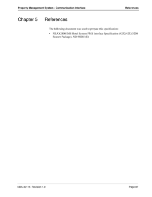 Page 97NDA-30115  Revision 1.0Page 87
Property Management System - Communication Interface References
Chapter 5 References
The following document was used to prepare this specification:
NEAX2400 IMS Hotel System PMS Interface Specification (4252/4253/5250 
Feature Package), ND-90265 (E) 