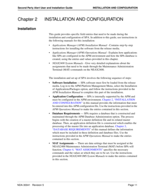 Page 17NDA-30041   Revision 5Page 11
Second Party Alert User and Installation Guide INSTALLATION AND CONFIGURATION
Chapter 2 INSTALLATION AND CONFIGURATION
Installation
This guide provides specific field entries that need to be made during the 
installation and configuration of SPA. In addition to this guide, use instructions in 
the following manuals for this installation:
Applications Manager (APM) Installation Manual - Contains step-by-step 
instructions for installing the software from the release media....