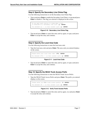 Page 23NDA-30041   Revision 5Page 17
Second Party Alert User and Installation Guide INSTALLATION AND CONFIGURATION
Step 8: Specify the Secondary Line Chime Flag
Use the following instructions to set the Secondary Line Chime flag:
Ty p e  y and press Enter to enable the Secondary Line Chime, or type n and press 
Enter to disable it. The flag you selected is displayed on the screen. 
Figure 2-10   Secondary Line Chime Flag
Ty p e  n and press Enter to cancel the entry and try again, or type y and press 
Enter...