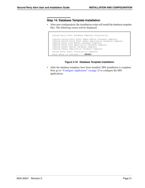 Page 27NDA-30041   Revision 5Page 21
Second Party Alert User and Installation Guide INSTALLATION AND CONFIGURATION
Step 14: Database Template Installation
After auto configuration, the installation script will install the database template 
files. The following screen will be displayed:
Figure 2-18   Database Template Installation
After the database templates have been installed, SPA installation is complete. 
Now go to “Configure Application” on page 23 to configure the SPA 
applications.
Second Party Alert...