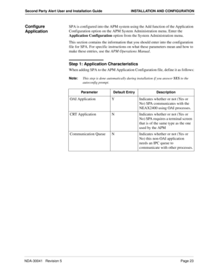 Page 29NDA-30041   Revision 5Page 23
Second Party Alert User and Installation Guide INSTALLATION AND CONFIGURATION
Configure 
ApplicationSPA is configured into the APM system using the Add function of the Application 
Configuration option on the APM System Administration menu. Enter the 
Application Configuration option from the System Administration menu.
This section contains the information that you should enter into the configuration 
file for SPA. For specific instructions on what these parameters mean and...