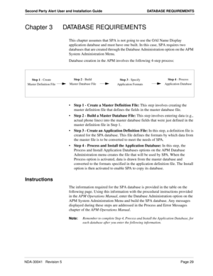 Page 35NDA-30041   Revision 5Page 29
Second Party Alert User and Installation Guide DATABASE REQUIREMENTS
Chapter 3 DATABASE REQUIREMENTS
This chapter assumes that SPA is not going to use the OAI Name Display 
application database and must have one built. In this case, SPA requires two 
databases that are created through the Database Administration option on the APM 
System Administration Menu.
Database creation in the APM involves the following 4-step process:
Step 1 - Create a Master Definition File: This...