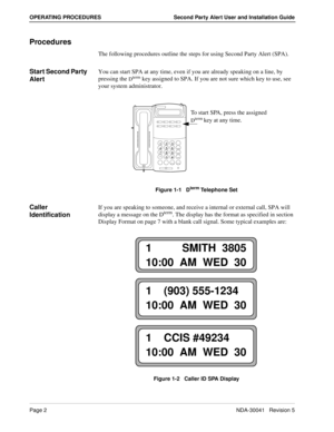 Page 8Page 2NDA-30041   Revision 5
OPERATING PROCEDURES Second Party Alert User and Installation Guide
Procedures
The following procedures outline the steps for using Second Party Alert (SPA).
Start Second Party 
AlertYou can start SPA at any time, even if you are already speaking on a line, by 
pressing the 
Dterm key assigned to SPA. If you are not sure which key to use, see 
your system administrator.
Figure 1-1   Dterm Telephone Set
Caller 
IdentificationIf you are speaking to someone, and receive a...