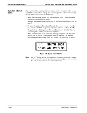 Page 10Page 4NDA-30041   Revision 5
OPERATING PROCEDURES Second Party Alert User and Installation Guide
Signal an Internal 
CallerIf you are currently speaking with someone and receive an internal call, you can 
use SPA to identify who is calling. You can also signal the caller to acknowledge 
the call and indicate you are on another line.
1. When you receive the internal call, you can see the caller’s name and phone 
extension on your telephone display. 
For more information on the display, refer to “Internal...