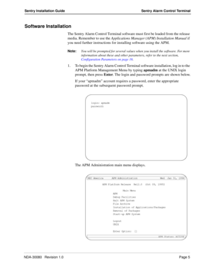 Page 15NDA-30080   Revision 1.0Page 5
Sentry Installation Guide Sentry Alarm Control Terminal
Software Installation
The Sentry Alarm Control Terminal software must first be loaded from the release 
media. Remember to use the Applications Manager (APM) Installation Manual if 
you need further instructions for installing software using the APM.
Note:You will be prompted for several values when you install the software. For more 
information about these and other parameters, refer to the next section,...