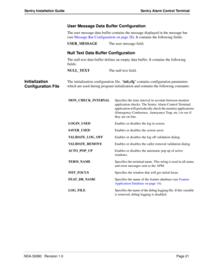 Page 31NDA-30080   Revision 1.0Page 21
Sentry Installation Guide Sentry Alarm Control Terminal
User Message Data Buffer Configuration
The user message data buffer contains the message displayed in the message bar 
(see Message Bar Configuration on page 28). It contains the following fields:
USER_MESSAGE  The user message field.
Null Text Data Buffer Configuration
The null text data buffer defines an empty data buffer. It contains the following 
fields:
NULL_TEXTThe null text field.
Initialization 
Configuration...