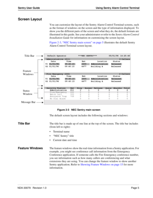 Page 11NDA-30079   Revision 1.0Page 5
Sentry User Guide Using Sentry Alarm Control Terminal
Screen Layout
You can customize the layout of the Sentry Alarm Control Terminal screens, such 
as the format of windows on the screen and the type of information displayed. To 
show you the different parts of the screen and what they do, the default formats are 
illustrated in this guide. See your administrator or refer to the Sentry Alarm Control 
Installation Guide for information on customizing the screen layout....