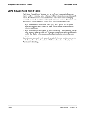 Page 14Page 8NDA-30079   Revision 1.0
Using Sentry Alarm Control Terminal Sentry User Guide
Using the Automatic Mode Feature
Each Sentry Alarm Control Terminal may be configured to automatically pop up 
feature windows containing active callers and to hide feature windows containing idle 
callers. A feature window is considered active if one or more callers are ringing, 
answered, or queued. Each time a caller update message is received, the terminal uses 
the following rules to determine whether or not a...