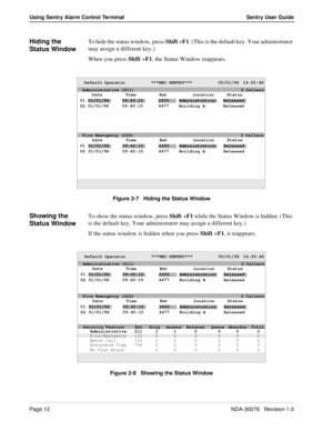 Page 18Page 12NDA-30079   Revision 1.0
Using Sentry Alarm Control Terminal Sentry User Guide
Hiding the 
Status WindowTo hide the status window, press Shift +F1. (This is the default key. Your administrator 
may assign a different key.) 
When you press Shift +F1, the Status Window reappears.
Figure 2-7   Hiding the Status Window
Showing the 
Status WindowTo show the status window, press Shift +F1 while the Status Window is hidden. (This 
is the default key. Your administrator may assign a different key.) 
If...