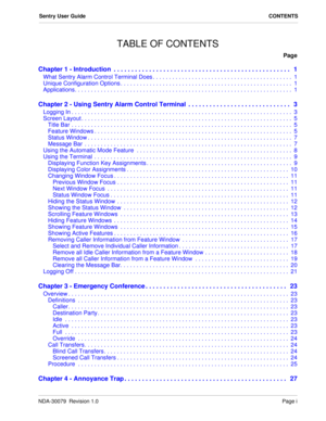 Page 3NDA-30079  Revision 1.0Page i
Sentry User GuideCONTENTS
TABLE OF CONTENTS
Page
Chapter 1 - Introduction  . . . . . . . . . . . . . . . . . . . . . . . . . . . . . . . . . . . . . . . . . . . . . . . . . .   1
What Sentry Alarm Control Terminal Does . . . . . . . . . . . . . . . . . . . . . . . . . . . . . . . . . . . . . . . . . . .  1
Unique Configuration Options . . . . . . . . . . . . . . . . . . . . . . . . . . . . . . . . . . . . . . . . . . . . . . . . . . . . .  1
Applications. . . . . . . . . . ....